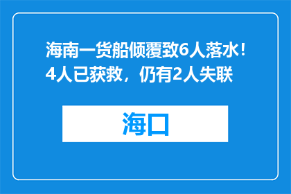 海南一货船倾覆致6人落水！4人已获救，仍有2人失联