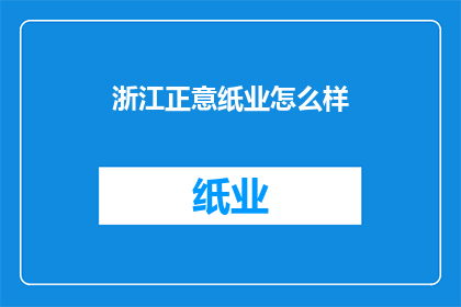 浙江正意纸业怎么样(浙江正意纸业：品质卓越，值得信赖的造纸企业？)