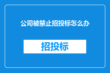 公司被禁止招投标怎么办(面对公司被禁止参与招投标的情形，我们该如何应对？)