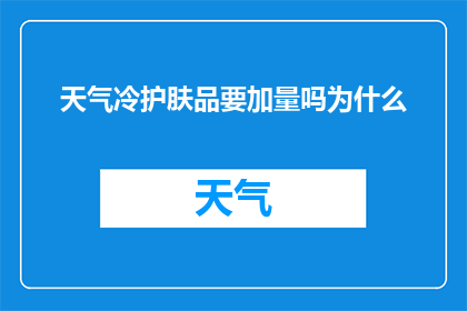 天气冷护肤品要加量吗为什么(在寒冷的天气中，护肤品的使用量是否需要增加？为什么？)