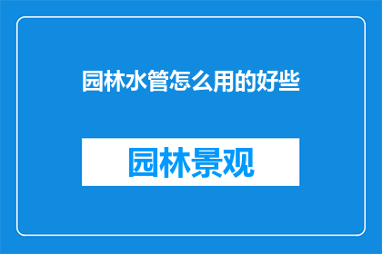 园林水管怎么用的好些(如何更有效地使用园林水管？)