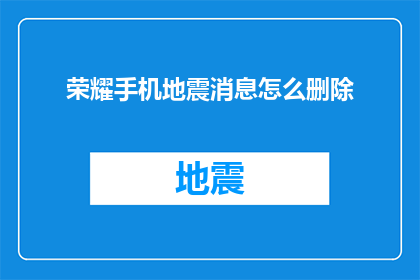 荣耀手机地震消息怎么删除(如何安全删除荣耀手机上的地震相关消息？)