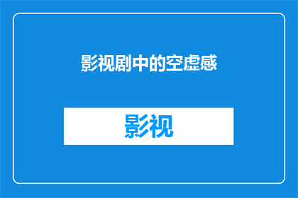 影视剧中的空虚感(影视剧中如何描绘人物的空虚感？)