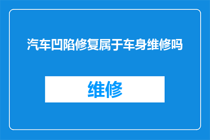 汽车凹陷修复属于车身维修吗(汽车凹陷修复是否属于车身维修的范畴？)